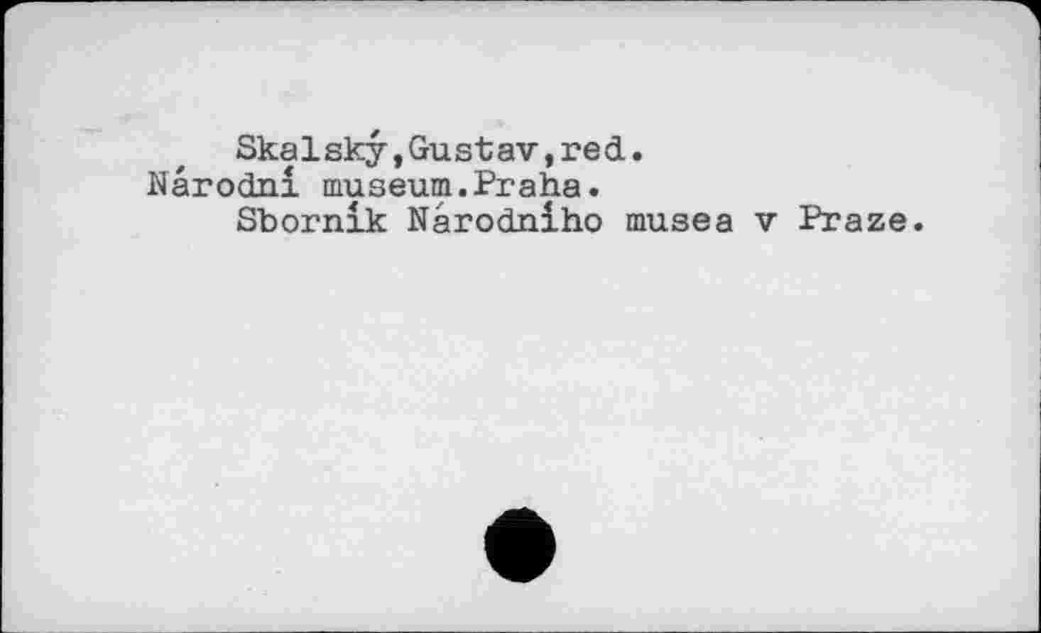 ﻿Skalsky,Gustav,red.
Narodnl museum.Praha.
Sbornlk Narodnlho musea v Praze.